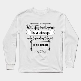 What you know is a drop what you dont know is an ocean Long Sleeve T-Shirt